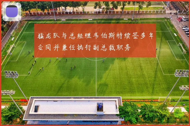 猛龙队与总经理韦伯斯特续签多年合同并兼任执行副总裁职务