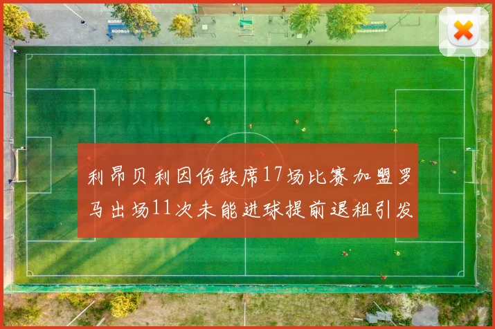 利昂贝利因伤缺席17场比赛加盟罗马出场11次未能进球提前退租引发关注