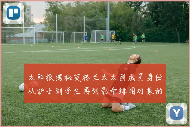 太阳报揭秘英格兰太太团成员身份从护士到学生再到影帝绯闻对象的多样性