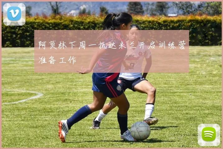 阿莫林下周一抵达米兰开启训练营准备工作