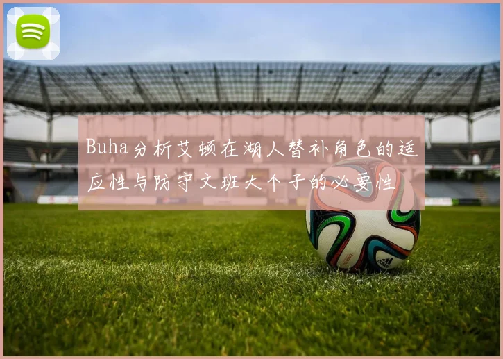 Buha分析艾顿在湖人替补角色的适应性与防守文班大个子的必要性
