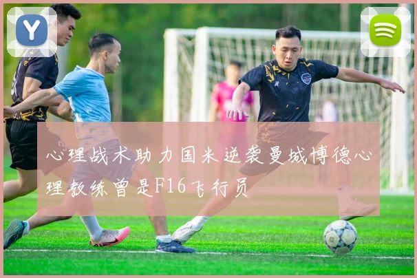 心理战术助力国米逆袭曼城博德心理教练曾是F16飞行员