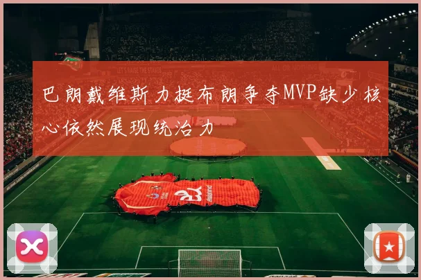 巴朗戴维斯力挺布朗争夺MVP缺少核心依然展现统治力