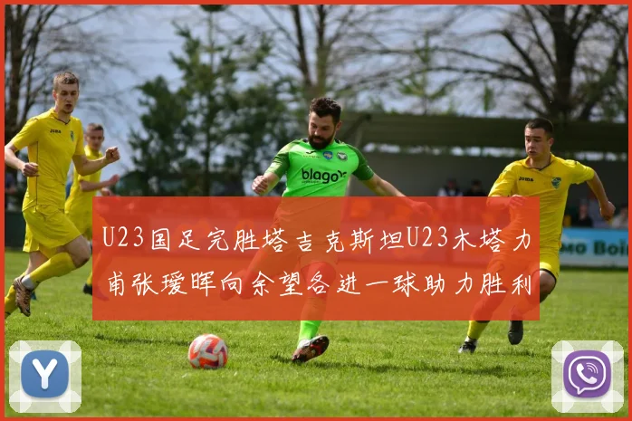 U23国足完胜塔吉克斯坦U23木塔力甫张瑷晖向余望各进一球助力胜利